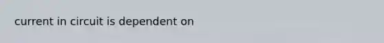 current in circuit is dependent on