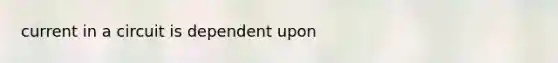 current in a circuit is dependent upon