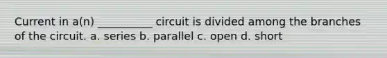 Current in a(n) __________ circuit is divided among the branches of the circuit. a. series b. parallel c. open d. short