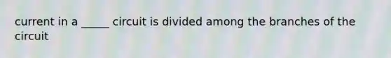 current in a _____ circuit is divided among the branches of the circuit