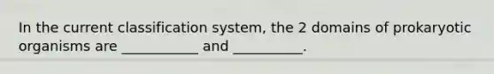 In the current classification system, the 2 domains of prokaryotic organisms are ___________ and __________.