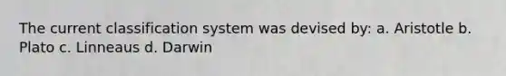 The current classification system was devised by: a. Aristotle b. Plato c. Linneaus d. Darwin