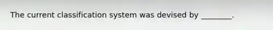 The current classification system was devised by ________.