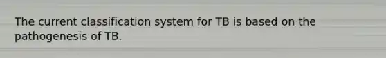 The current classification system for TB is based on the pathogenesis of TB.