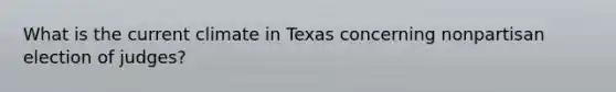 What is the current climate in Texas concerning nonpartisan election of judges?