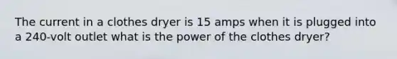 The current in a clothes dryer is 15 amps when it is plugged into a 240-volt outlet what is the power of the clothes dryer?