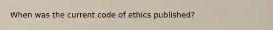 When was the current code of ethics published?