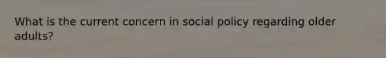 What is the current concern in social policy regarding older adults?