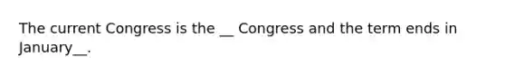 The current Congress is the __ Congress and the term ends in January__.