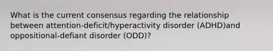 What is the current consensus regarding the relationship between attention-deficit/hyperactivity disorder (ADHD)and oppositional-defiant disorder (ODD)?