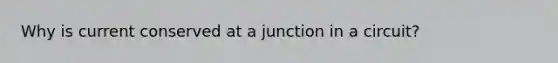 Why is current conserved at a junction in a circuit?