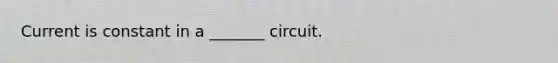 Current is constant in a _______ circuit.