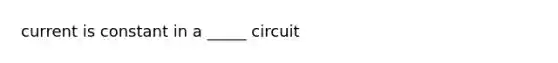 current is constant in a _____ circuit