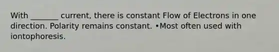 With _______ current, there is constant Flow of Electrons in one direction. Polarity remains constant. •Most often used with iontophoresis.