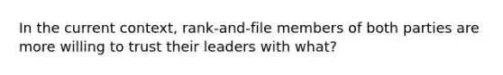 In the current context, rank-and-file members of both parties are more willing to trust their leaders with what?