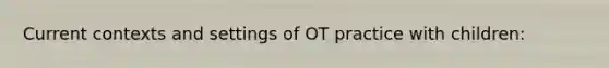 Current contexts and settings of OT practice with children: