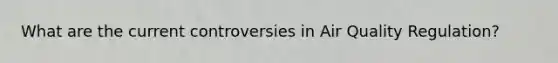 What are the current controversies in Air Quality Regulation?