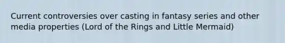 Current controversies over casting in fantasy series and other media properties (Lord of the Rings and Little Mermaid)