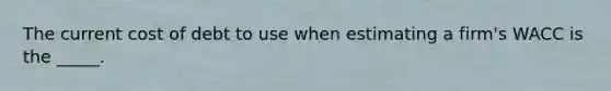The current cost of debt to use when estimating a firm's WACC is the _____.