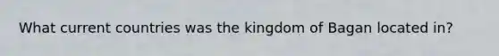 What current countries was the kingdom of Bagan located in?