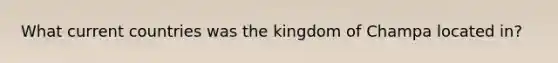 What current countries was the kingdom of Champa located in?