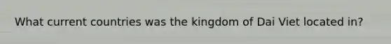 What current countries was the kingdom of Dai Viet located in?