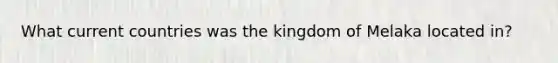 What current countries was the kingdom of Melaka located in?