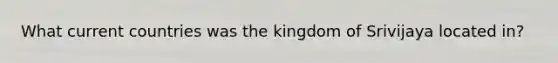 What current countries was the kingdom of Srivijaya located in?