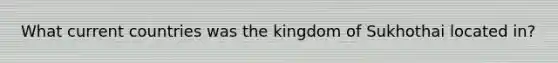 What current countries was the kingdom of Sukhothai located in?