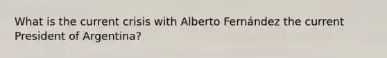 What is the current crisis with Alberto Fernández the current President of Argentina?