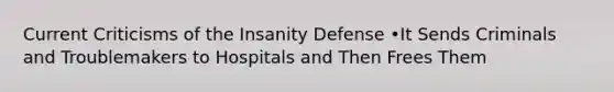 Current Criticisms of the Insanity Defense •It Sends Criminals and Troublemakers to Hospitals and Then Frees Them