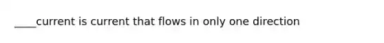 ____current is current that flows in only one direction