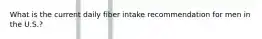 What is the current daily fiber intake recommendation for men in the U.S.?