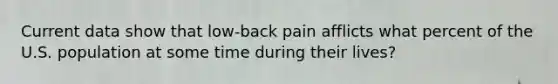 Current data show that low-back pain afflicts what percent of the U.S. population at some time during their lives?