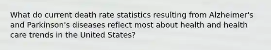 ​What do current death rate statistics resulting from Alzheimer's and Parkinson's diseases reflect most about health and health care trends in the United States?