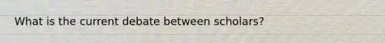 What is the current debate between scholars?