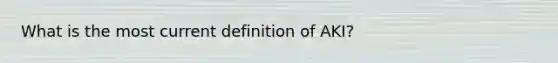 What is the most current definition of AKI?