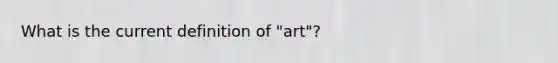 What is the current definition of "art"?