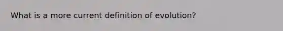 What is a more current definition of evolution?