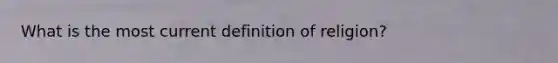 What is the most current definition of religion?