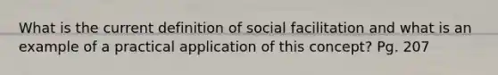 What is the current definition of social facilitation and what is an example of a practical application of this concept? Pg. 207