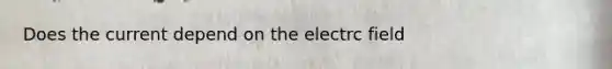 Does the current depend on the electrc field