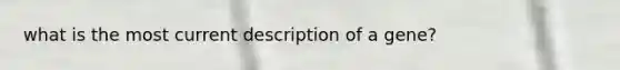 what is the most current description of a gene?