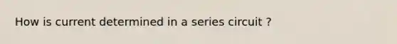 How is current determined in a series circuit ?