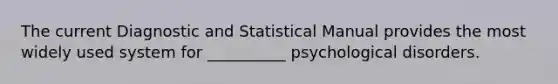 The current Diagnostic and Statistical Manual provides the most widely used system for __________ psychological disorders.