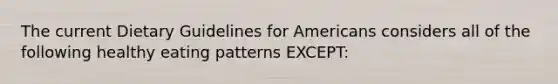 The current Dietary Guidelines for Americans considers all of the following healthy eating patterns EXCEPT: