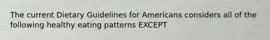 The current Dietary Guidelines for Americans considers all of the following healthy eating patterns EXCEPT