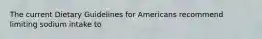 The current Dietary Guidelines for Americans recommend limiting sodium intake to