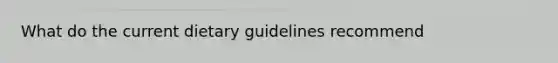 What do the current dietary guidelines recommend