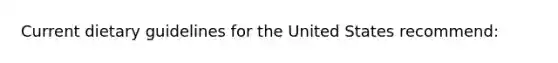 Current dietary guidelines for the United States recommend: